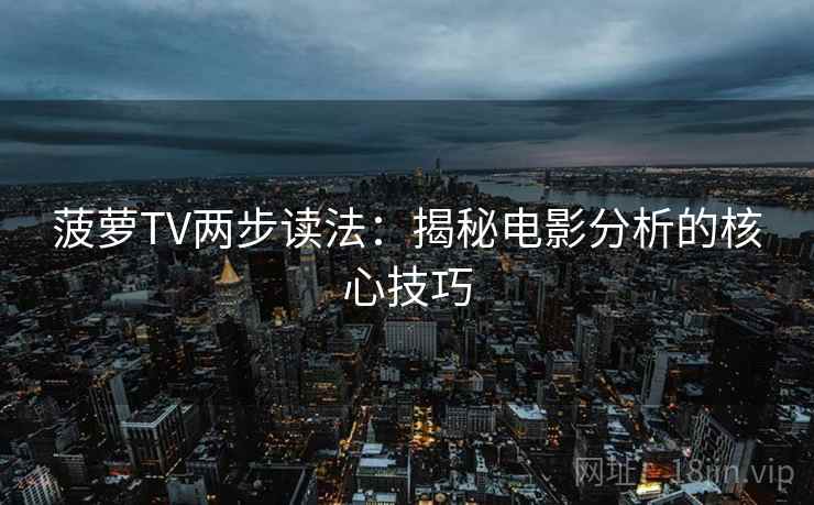菠萝TV两步读法：揭秘电影分析的核心技巧