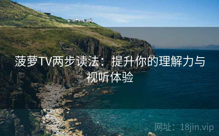 菠萝TV两步读法：提升你的理解力与视听体验