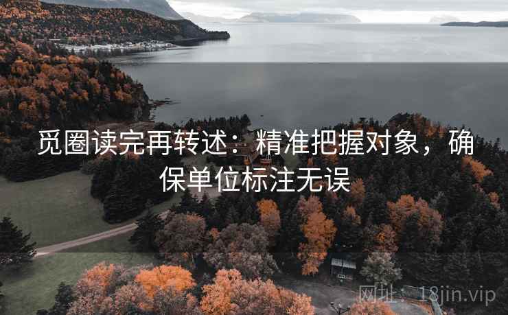 觅圈读完再转述：精准把握对象，确保单位标注无误