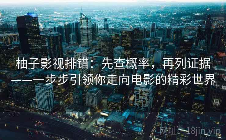 柚子影视排错：先查概率，再列证据——一步步引领你走向电影的精彩世界