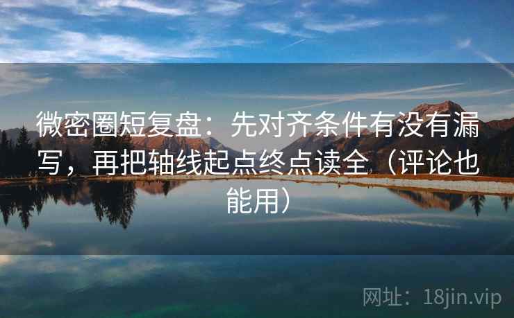 微密圈短复盘：先对齐条件有没有漏写，再把轴线起点终点读全（评论也能用）