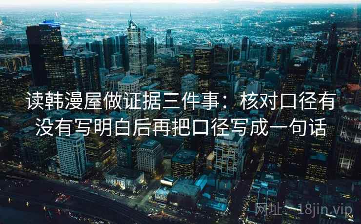 读韩漫屋做证据三件事：核对口径有没有写明白后再把口径写成一句话