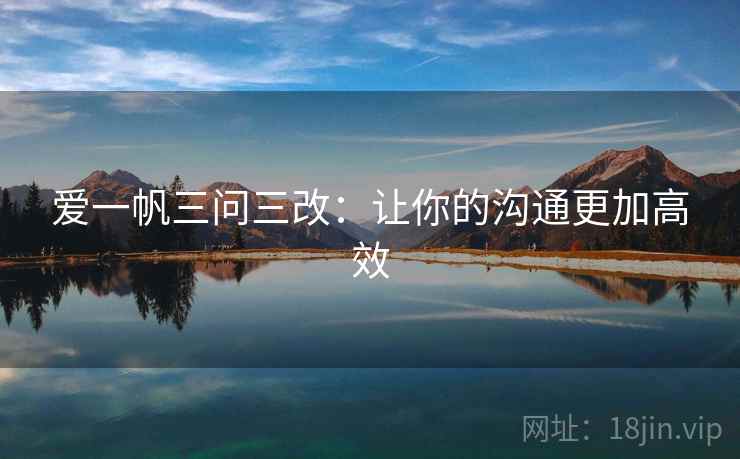 爱一帆三问三改：让你的沟通更加高效