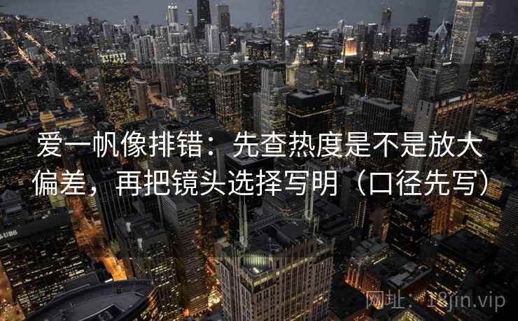 爱一帆像排错：先查热度是不是放大偏差，再把镜头选择写明（口径先写）