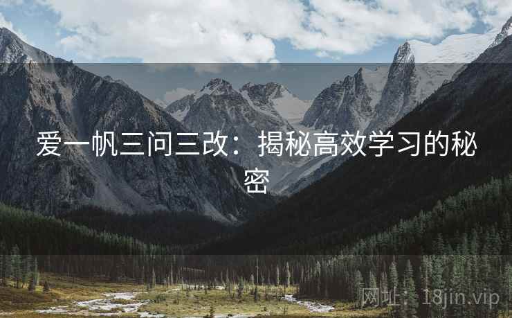 爱一帆三问三改:揭秘高效学习的秘密 爱一帆三问三改:揭秘高效学习的秘密