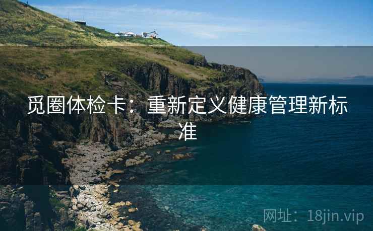 觅圈体检卡：重新定义健康管理新标准