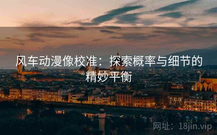 风车动漫像校准：探索概率与细节的精妙平衡