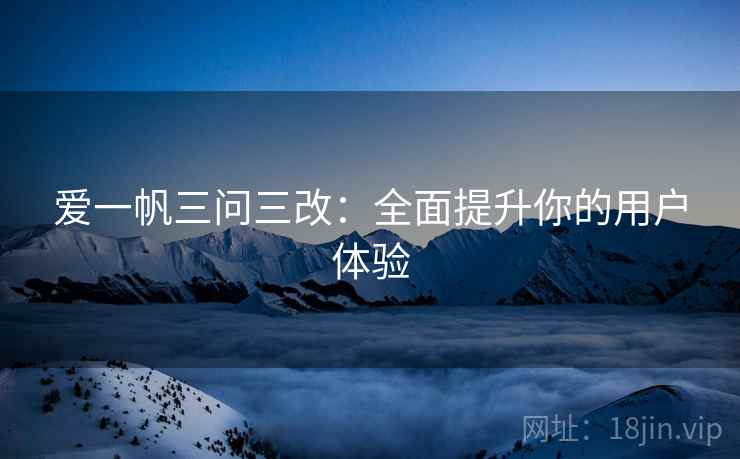 爱一帆三问三改：全面提升你的用户体验