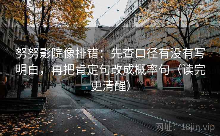 努努影院像排错：先查口径有没有写明白，再把肯定句改成概率句（读完更清醒）