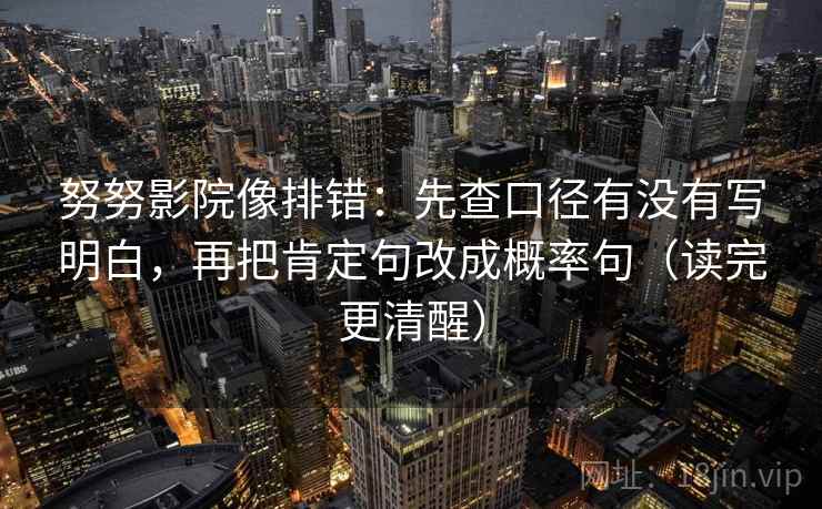 努努影院像排错：先查口径有没有写明白，再把肯定句改成概率句（读完更清醒）