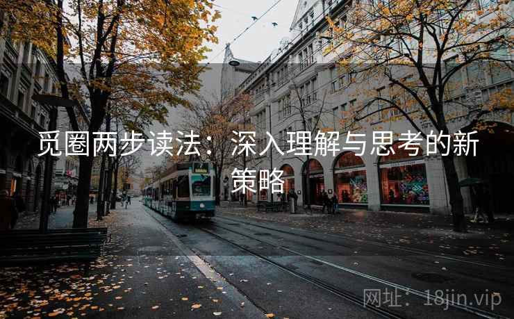 觅圈两步读法:深入理解与思考的新策略 觅圈两步读法:深入理解与思考的新策略