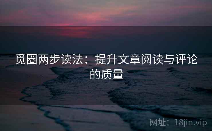 觅圈两步读法：提升文章阅读与评论的质量
