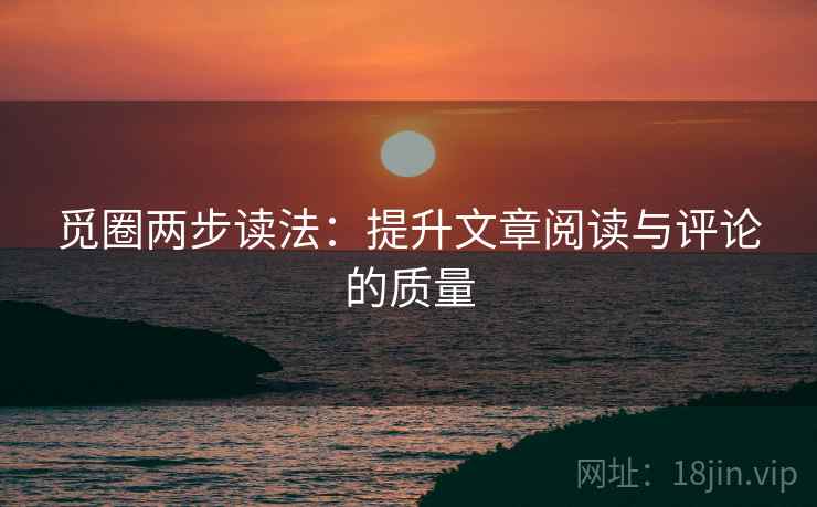 觅圈两步读法：提升文章阅读与评论的质量