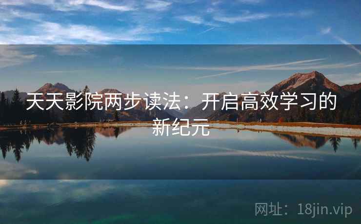 天天影院两步读法:开启高效学习的新纪元 天天影院两步读法:开启高效学习的新纪元