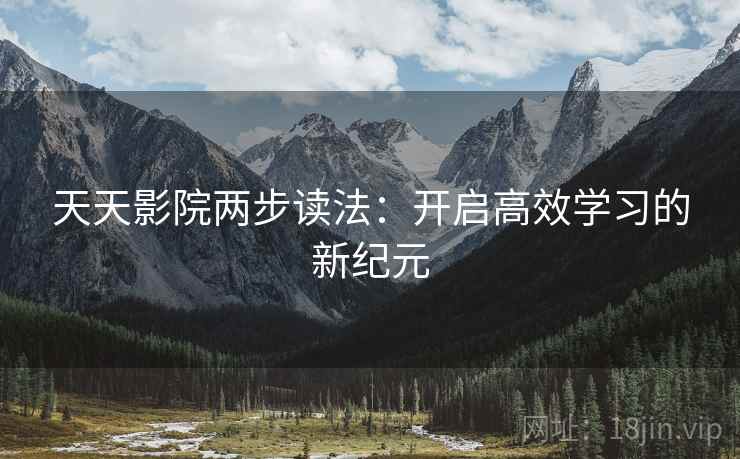 天天影院两步读法：开启高效学习的新纪元