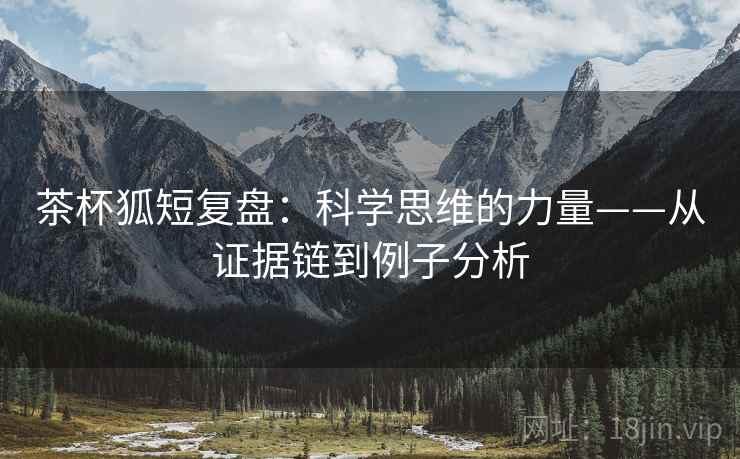 茶杯狐短复盘:科学思维的力量——从证据链到例子分析