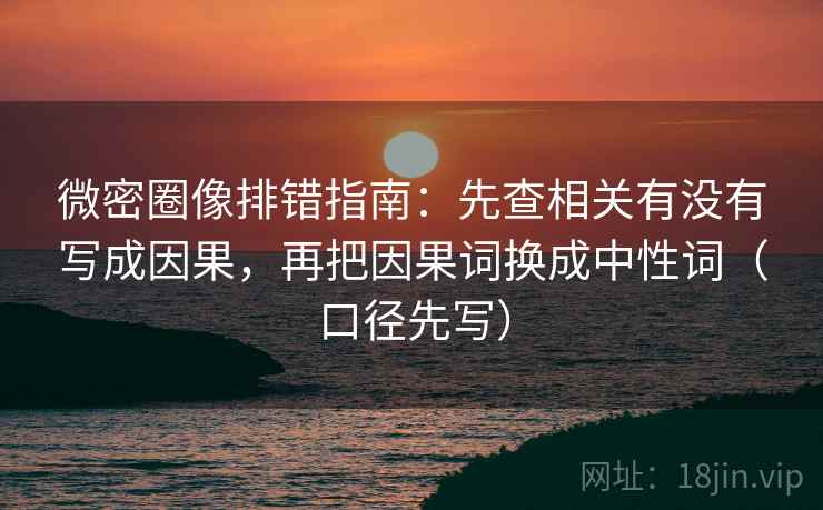 微密圈像排错指南:先查相关有没有写成因果,再把因果词换成中性词(口径先写)