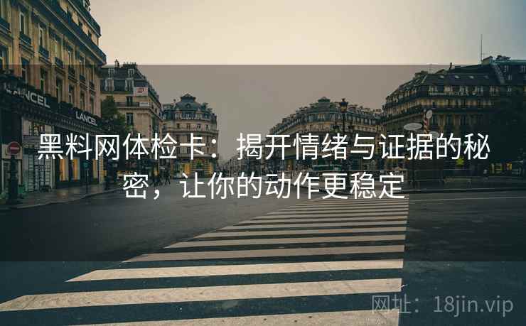 黑料网体检卡:揭开情绪与证据的秘密,让你的动作更稳定