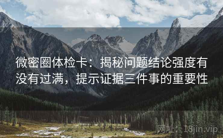 微密圈体检卡:揭秘问题结论强度有没有过满,提示证据三件事的重要性