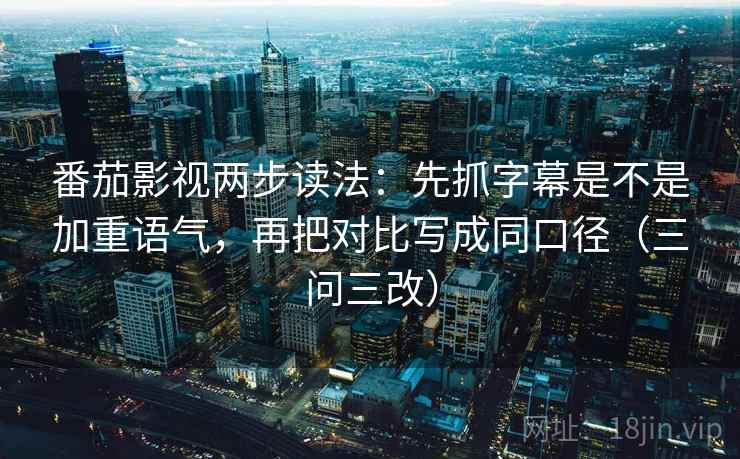 番茄影视两步读法:先抓字幕是不是加重语气,再把对比写成同口径(三问三改) 番茄影视两步读法:先抓字幕是不是加重语气,再把对比写成同口径(三问三改)
