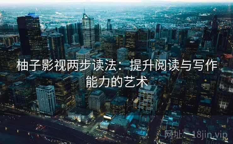 柚子影视两步读法:提升阅读与写作能力的艺术
