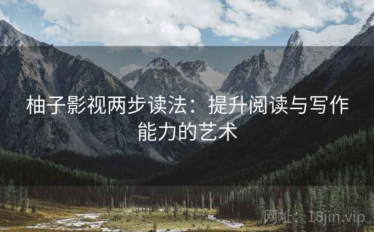柚子影视两步读法：提升阅读与写作能力的艺术