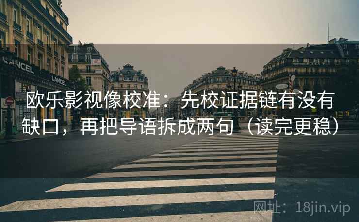 欧乐影视像校准:先校证据链有没有缺口,再把导语拆成两句(读完更稳)