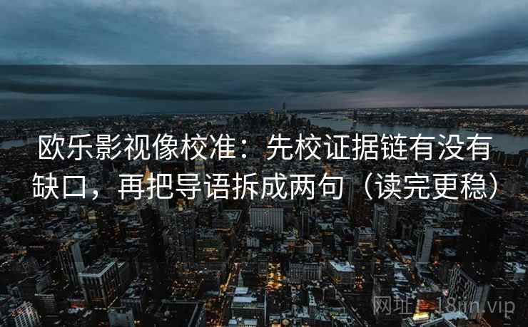 欧乐影视像校准:先校证据链有没有缺口,再把导语拆成两句(读完更稳) 欧乐影视像校准:先校证据链有没有缺口,再把导语拆成两句(读完更稳)