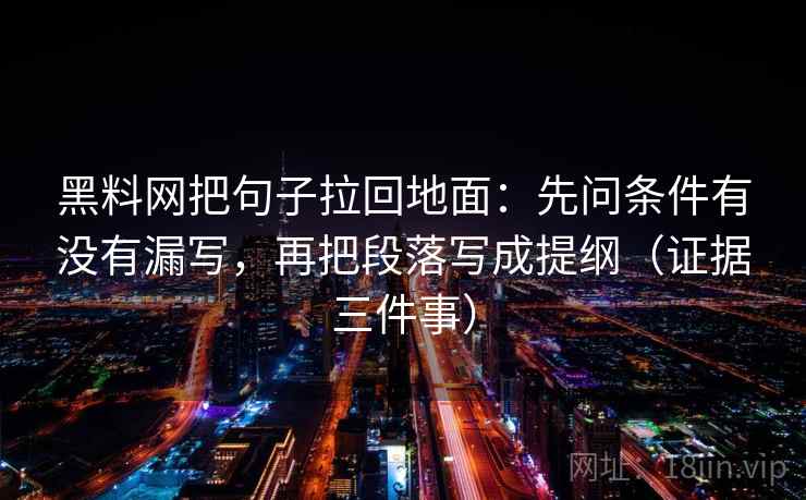黑料网把句子拉回地面:先问条件有没有漏写,再把段落写成提纲(证据三件事) 黑料网把句子拉回地面:先问条件有没有漏写,再把段落写成提纲(证据三件事)