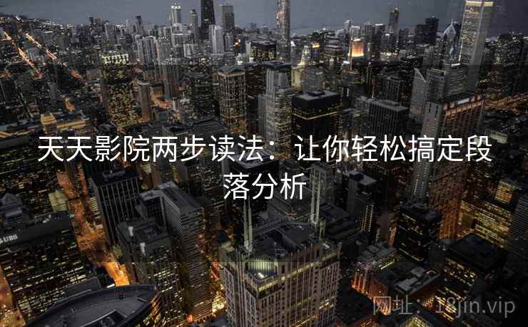 天天影院两步读法:让你轻松搞定段落分析