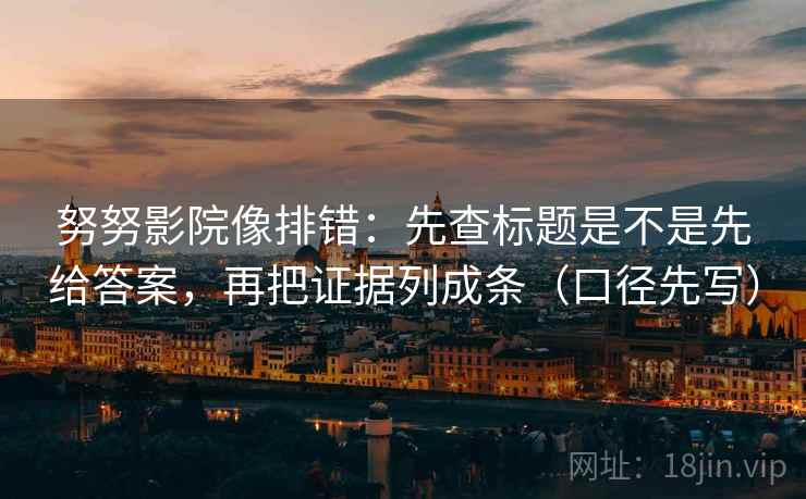 努努影院像排错:先查标题是不是先给答案,再把证据列成条(口径先写) 努努影院像排错:先查标题是不是先给答案,再把证据列成条(口径先写)