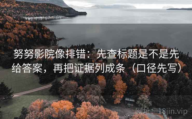 努努影院像排错:先查标题是不是先给答案,再把证据列成条(口径先写) 努努影院像排错:先查标题是不是先给答案,再把证据列成条(口径先写)