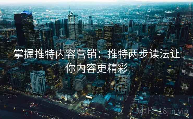 掌握推特内容营销:推特两步读法让你内容更精彩