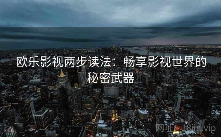 欧乐影视两步读法：畅享影视世界的秘密武器