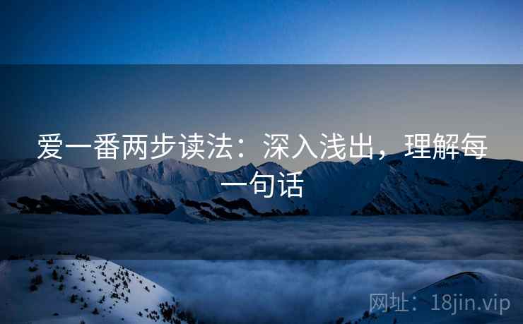爱一番两步读法：深入浅出，理解每一句话