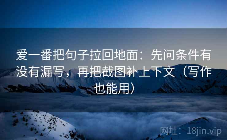 爱一番把句子拉回地面：先问条件有没有漏写，再把截图补上下文（写作也能用）