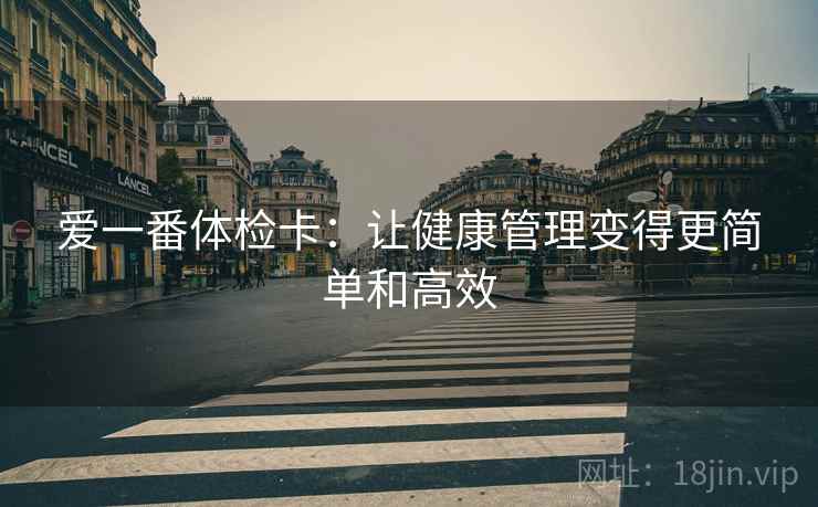 爱一番体检卡：让健康管理变得更简单和高效