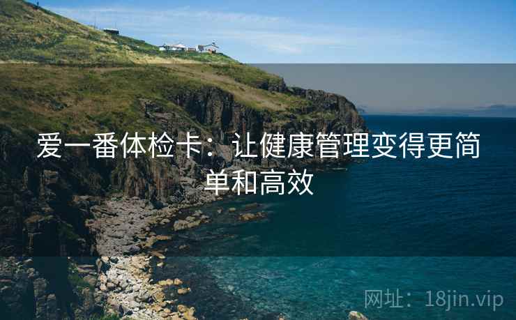爱一番体检卡：让健康管理变得更简单和高效