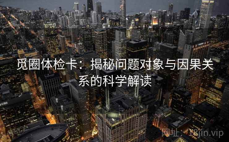 觅圈体检卡：揭秘问题对象与因果关系的科学解读