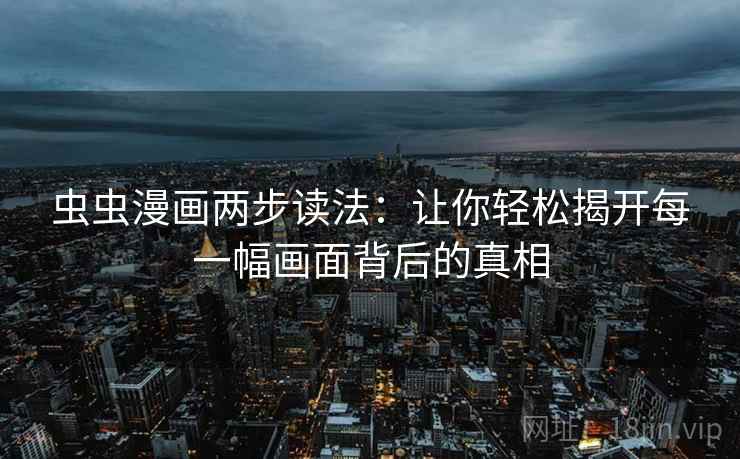 虫虫漫画两步读法：让你轻松揭开每一幅画面背后的真相