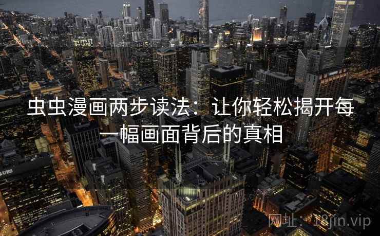 虫虫漫画两步读法：让你轻松揭开每一幅画面背后的真相