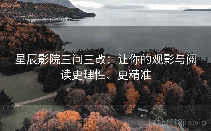 星辰影院三问三改：让你的观影与阅读更理性、更精准