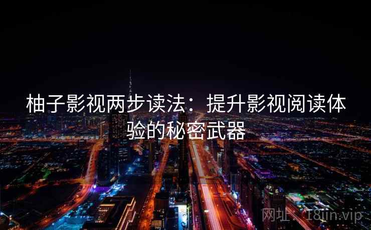 柚子影视两步读法：提升影视阅读体验的秘密武器