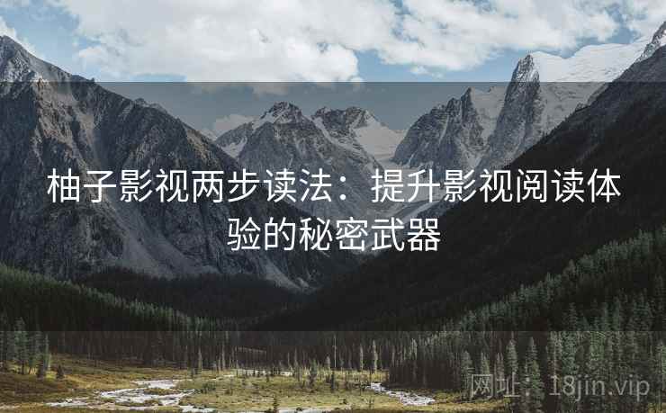 柚子影视两步读法：提升影视阅读体验的秘密武器