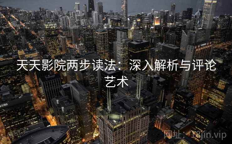 天天影院两步读法：深入解析与评论艺术