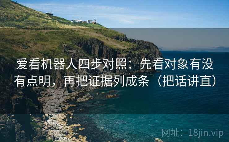 爱看机器人四步对照：先看对象有没有点明，再把证据列成条（把话讲直）