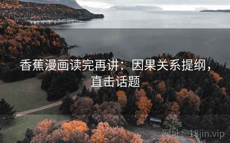 香蕉漫画读完再讲：因果关系提纲，直击话题