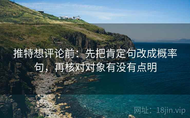 推特想评论前：先把肯定句改成概率句，再核对对象有没有点明