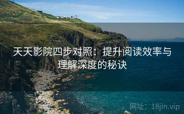 天天影院四步对照：提升阅读效率与理解深度的秘诀