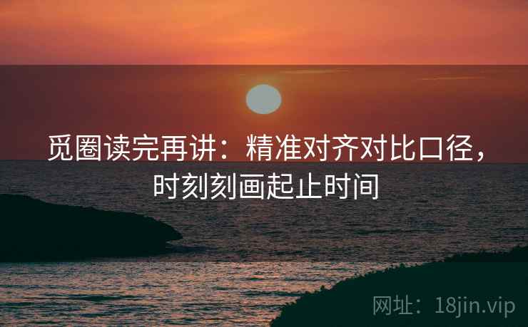 觅圈读完再讲：精准对齐对比口径，时刻刻画起止时间